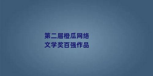 第二届橙瓜网络文学奖百强作品