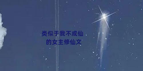类似于我不成仙的女主修仙文