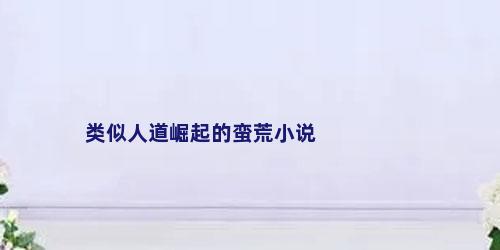 类似人道崛起的蛮荒小说