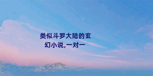 类似斗罗大陆的玄幻小说,一对一