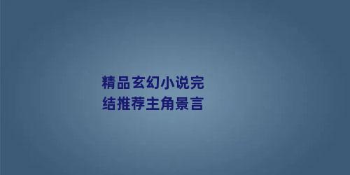 精品玄幻小说完结推荐主角景言