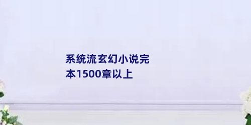 系统流玄幻小说完本1500章以上