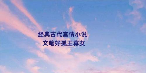 经典古代言情小说文笔好孤王寡女