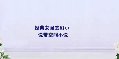 经典女强玄幻小说带空间小说
