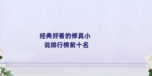 经典好看的修真小说排行榜前十名