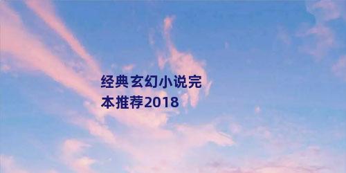 经典玄幻小说完本推荐2018