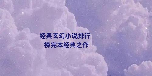 经典玄幻小说排行榜完本经典之作