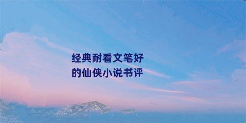 经典耐看文笔好的仙侠小说书评