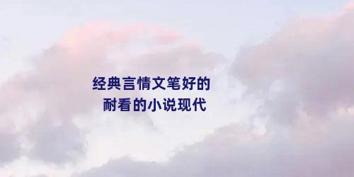 经典言情文笔好的耐看的小说现代