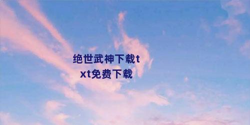 绝世武神下载txt免费下载