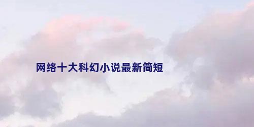 网络十大科幻小说最新简短