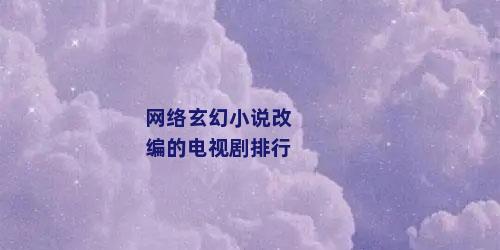 网络玄幻小说改编的电视剧排行