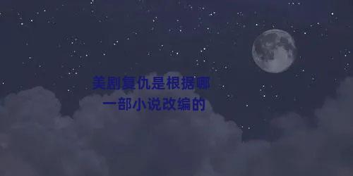 美剧复仇是根据哪一部小说改编的