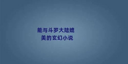 能与斗罗大陆媲美的玄幻小说