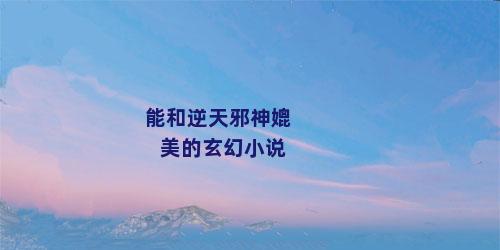 能和逆天邪神媲美的玄幻小说