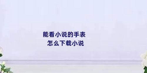 能看小说的手表怎么下载小说