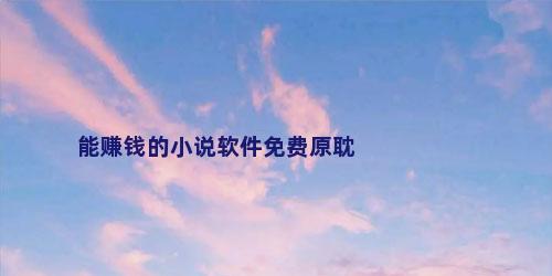 能赚钱的小说软件免费原耽
