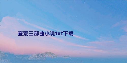 蛮荒三部曲小说txt下载