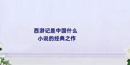 西游记是中国什么小说的经典之作