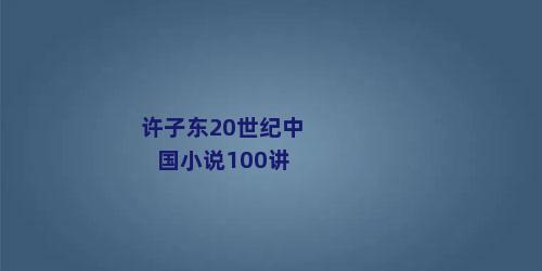 许子东20世纪中国小说100讲