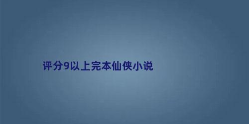 评分9以上完本仙侠小说