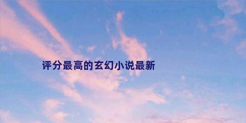 评分最高的玄幻小说最新
