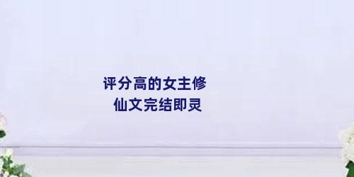 评分高的女主修仙文完结即灵
