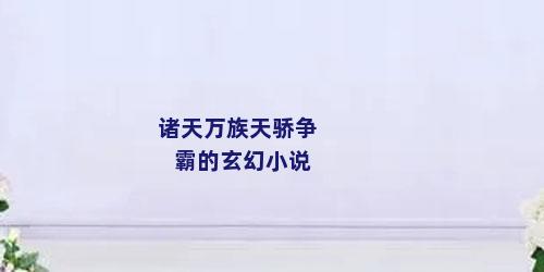 诸天万族天骄争霸的玄幻小说