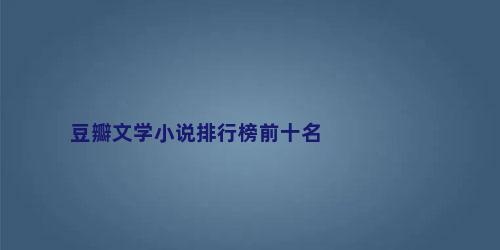 豆瓣文学小说排行榜前十名