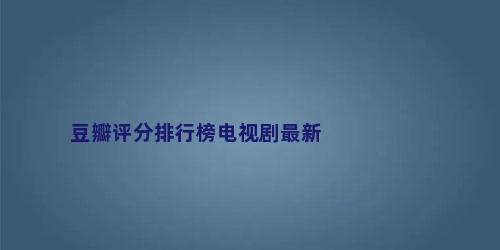 豆瓣评分排行榜电视剧最新