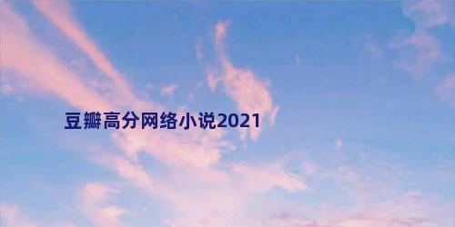 豆瓣高分网络小说2021