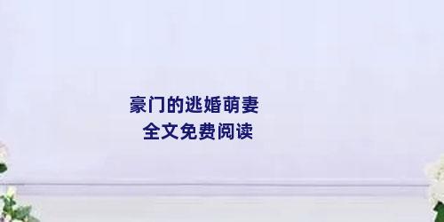 豪门的逃婚萌妻全文免费阅读