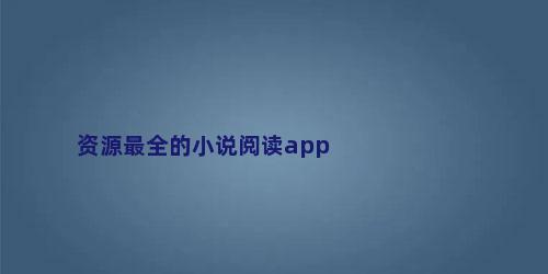 资源最全的小说阅读app