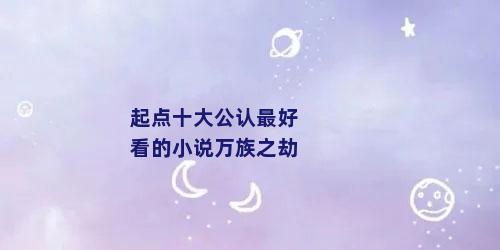 起点十大公认最好看的小说万族之劫