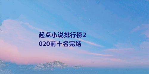 起点小说排行榜2020前十名完结