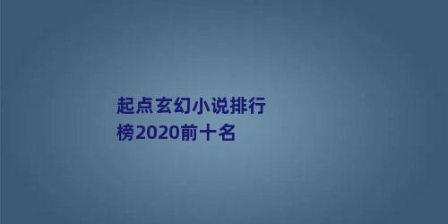 起点玄幻小说排行榜2020前十名