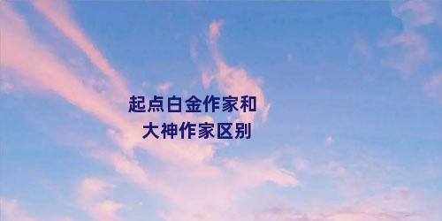 起点白金作家和大神作家区别