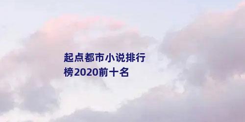 起点都市小说排行榜2020前十名
