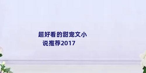超好看的甜宠文小说推荐2017