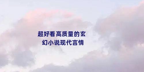 超好看高质量的玄幻小说现代言情