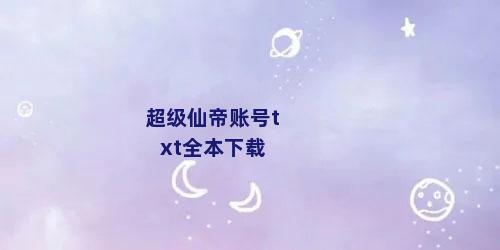 超级仙帝账号txt全本下载