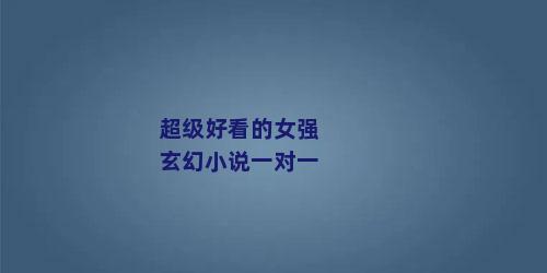 超级好看的女强玄幻小说一对一