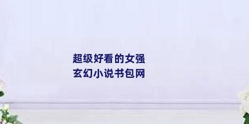 超级好看的女强玄幻小说书包网