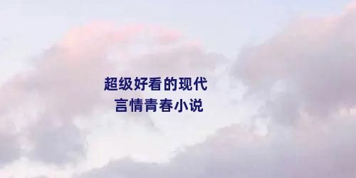 超级好看的现代言情青春小说