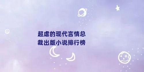 超虐的现代言情总裁出版小说排行榜