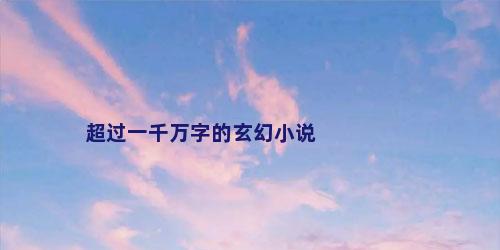 超过一千万字的玄幻小说