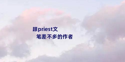 跟priest文笔差不多的作者
