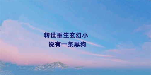 转世重生玄幻小说有一条黑狗