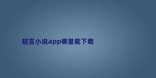 轻言小说app哪里能下载