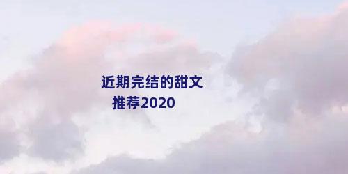 近期完结的甜文推荐2020